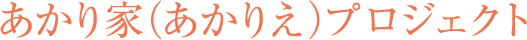 あかり家（あかりえ）プロジェクト