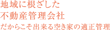 地域に根ざした不動産管理会社だからこそ出来る空き家の適正管理